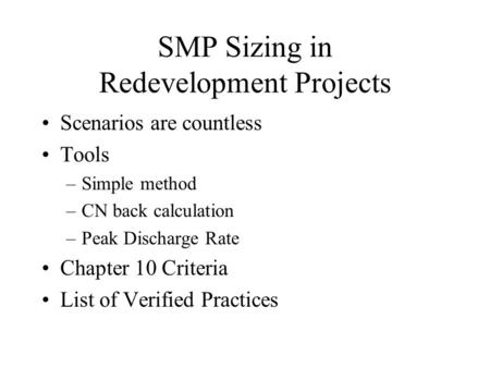SMP Sizing in Redevelopment Projects Scenarios are countless Tools –Simple method –CN back calculation –Peak Discharge Rate Chapter 10 Criteria List of.