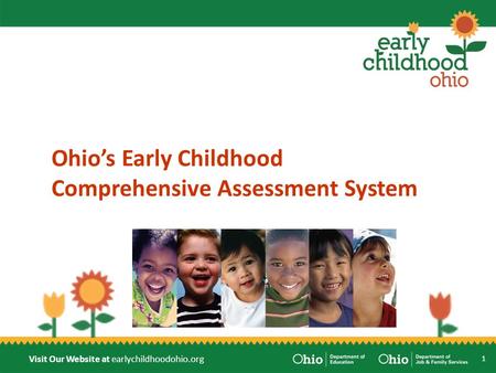Visit Our Website at earlychildhoodohio.org Ohio’s Early Childhood Comprehensive Assessment System 1.