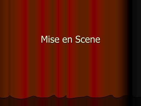 Mise en Scene. Refers generally to the arrangements of everything physical in a camera shot, which includes the setting, costumes, makeup, and objects.