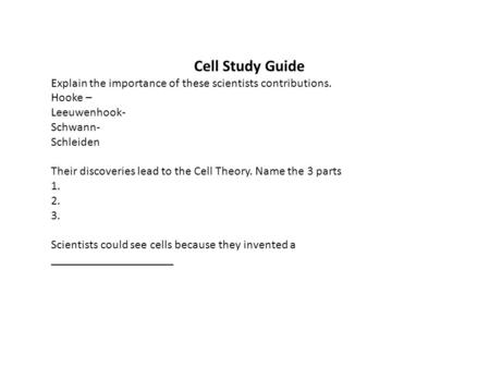 Cell Study Guide Explain the importance of these scientists contributions. Hooke – Leeuwenhook- Schwann- Schleiden Their discoveries lead to the.