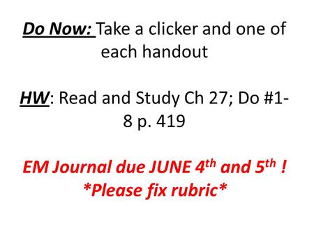 Do Now: Take a clicker and one of each handout HW: Read and Study Ch 27; Do #1- 8 p. 419 EM Journal due JUNE 4 th and 5 th ! *Please fix rubric*