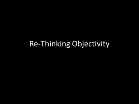 Re-Thinking Objectivity. Objectivity Applying objectivity too broadly can lead to passive receptivity of the news rather than the press being aggressive.