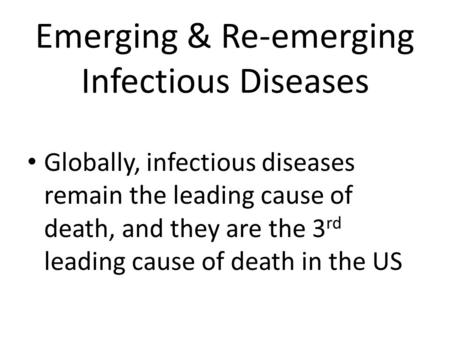 Emerging & Re-emerging Infectious Diseases Globally, infectious diseases remain the leading cause of death, and they are the 3 rd leading cause of death.