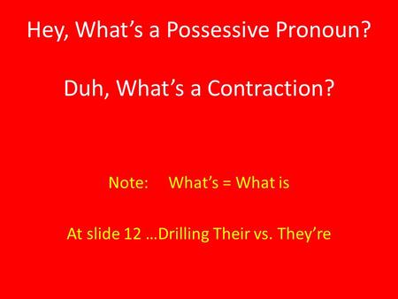 Hey, What’s a Possessive Pronoun? Duh, What’s a Contraction? Note: What’s = What is At slide 12 …Drilling Their vs. They’re.