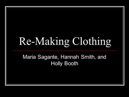 Re-Making Clothing Maria Sagante, Hannah Smith, and Holly Booth.