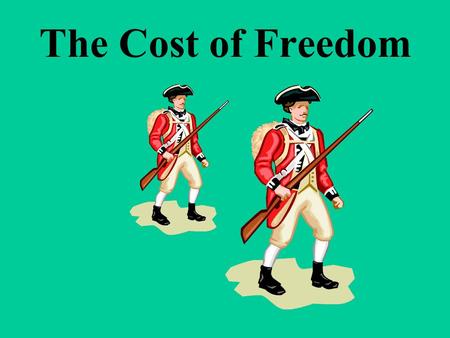 The Cost of Freedom Why did Americans want Independence from Britain?