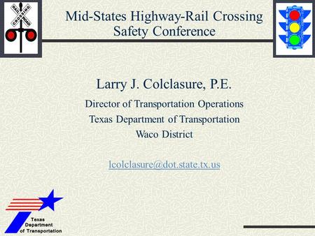 Mid-States Highway-Rail Crossing Safety Conference Larry J. Colclasure, P.E. Director of Transportation Operations Texas Department of Transportation Waco.