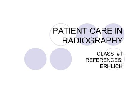PATIENT CARE IN RADIOGRAPHY CLASS #1 REFERENCES; ERHLICH.