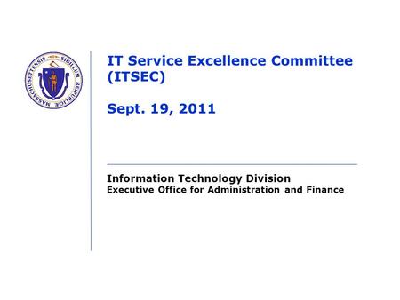 Information Technology Division Executive Office for Administration and Finance IT Service Excellence Committee (ITSEC) Sept. 19, 2011.