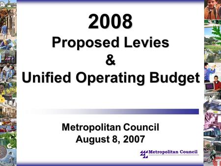 2008 Proposed Levies & Unified Operating Budget Metropolitan Council August 8, 2007.