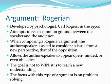 Argument: Rogerian Developed by psychologist, Carl Rogers, in the 1950s Attempts to reach common ground between the speaker and the audience When composing.