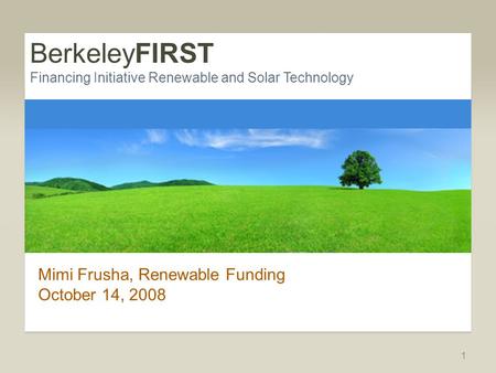BerkeleyFIRST Financing Initiative Renewable and Solar Technology Mimi Frusha, Renewable Funding October 14, 2008 1.