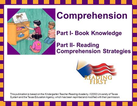 Comprehension Part I- Book Knowledge Part II- Reading Comprehension Strategies This publication is based on the Kindergarten Teacher Reading Academy,