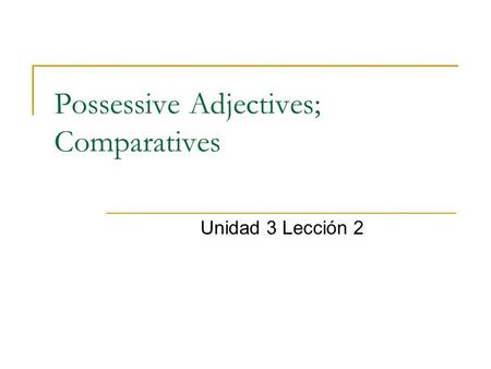 Possessive Adjectives; Comparatives