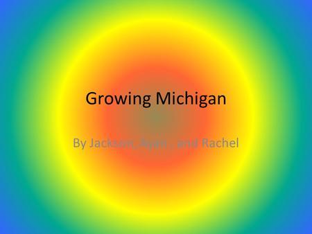 Growing Michigan By Jackson, Ayan, and Rachel. Slowing Down Statehood Before becoming a state,Michigan was involved in a war called the Toledo War. It.