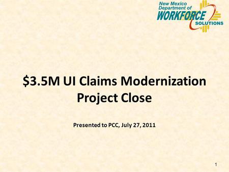 1 $3.5M UI Claims Modernization Project Close Presented to PCC, July 27, 2011.