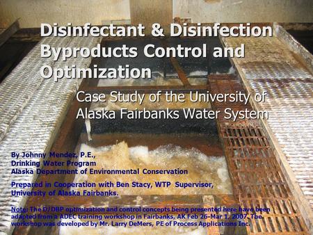 Disinfectant & Disinfection Byproducts Control and Optimization Case Study of the University of Alaska Fairbanks Water System By Johnny Mendez, P.E., Drinking.