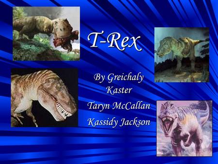 T-Rex By Greichaly Kaster Taryn McCallan Kassidy Jackson.