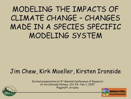 MODELING THE IMPACTS OF CLIMATE CHANGE – CHANGES MADE IN A SPECIES SPECIFIC MODELING SYSTEM Jim Chew, Kirk Moeller, Kirsten Ironside Invited presentation.