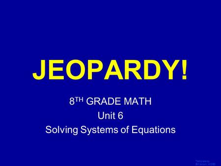 Template by Bill Arcuri, WCSD Click Once to Begin JEOPARDY! 8 TH GRADE MATH Unit 6 Solving Systems of Equations.
