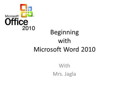 Beginning with Microsoft Word 2010 With Mrs. Jagla.