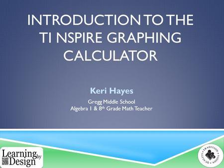 INTRODUCTION TO THE TI NSPIRE GRAPHING CALCULATOR Keri Hayes Gregg Middle School Algebra 1 & 8 th Grade Math Teacher.