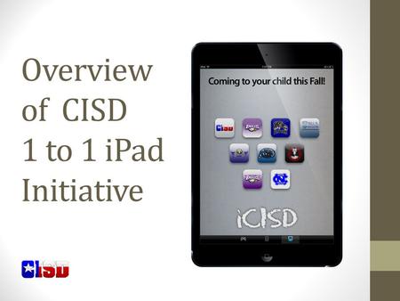 Overview of CISD 1 to 1 iPad Initiative. iPad Initiative Who? Secondary students in CISD What? iPad mini, military grade case, charger When? Receive October.