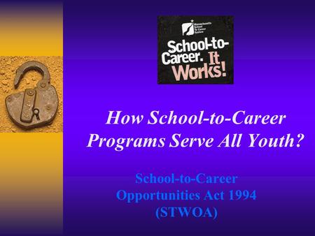 How School-to-Career Programs Serve All Youth? School-to-Career Opportunities Act 1994 (STWOA)