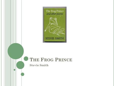 T HE F ROG P RINCE Stevie Smith. S UMMARY The Frog Prince is about this frog that anxiously and nervously waits for a princess to come and kiss him. With.