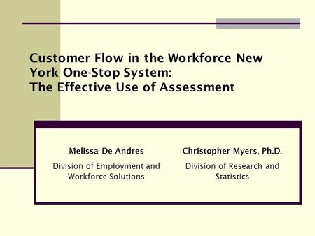 Melissa De Andres Division of Employment and Workforce Solutions Customer Flow in the Workforce New York One-Stop System: The Effective Use of Assessment.