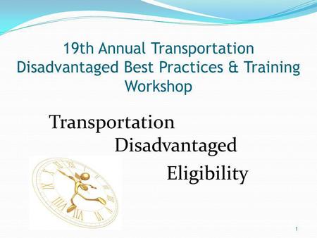 19th Annual Transportation Disadvantaged Best Practices & Training Workshop Transportation Disadvantaged Eligibility 1.