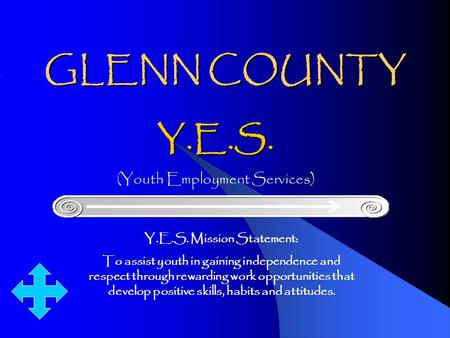 GLENN COUNTY Y.E.S. (Youth Employment Services) Y.E.S. Mission Statement: To assist youth in gaining independence and respect through rewarding work opportunities.