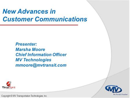 New Advances in Customer Communications Copyright © MV Transportation Technologies, Inc. Presenter: Marsha Moore Chief Information Officer MV Technologies.