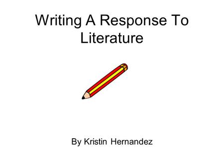 Writing A Response To Literature By Kristin Hernandez.