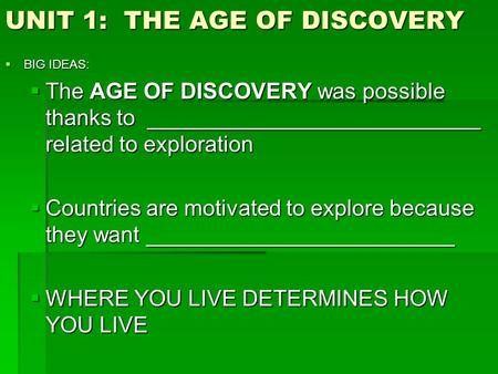 UNIT 1: THE AGE OF DISCOVERY  BIG IDEAS:  The AGE OF DISCOVERY was possible thanks to ___________________________ related to exploration  Countries.