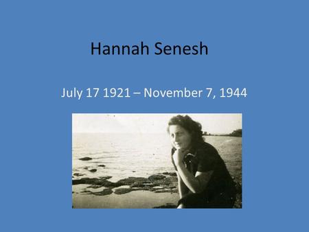 Hannah Senesh July 17 1921 – November 7, 1944. July 17, 1921.