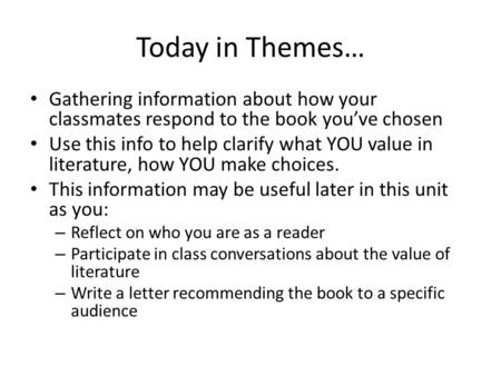 Today in Themes… Gathering information about how your classmates respond to the book you’ve chosen Use this info to help clarify what YOU value in literature,