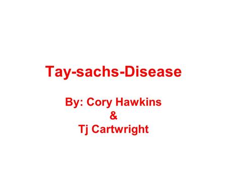 Tay-sachs-Disease By: Cory Hawkins & Tj Cartwright.