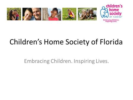 Children’s Home Society of Florida Embracing Children. Inspiring Lives.