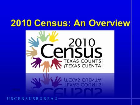 2010 Census: An Overview 2/9/2010. The Dallas Region: Focus on Texas 2009 Most Current Population Estimate of TX: 24,782,302 2006-2008 ACS Most Current.