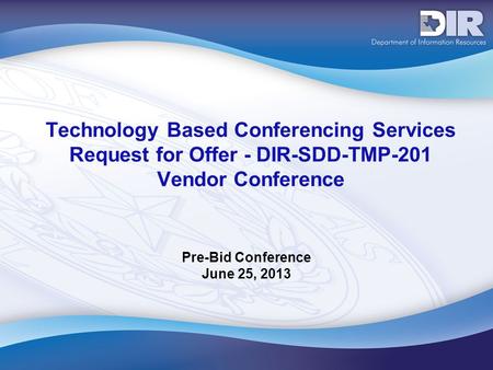 Technology Based Conferencing Services Request for Offer - DIR-SDD-TMP-201 Vendor Conference Pre-Bid Conference June 25, 2013.