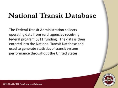 2012 Florida TD Conference -- Orlando National Transit Database The Federal Transit Administration collects operating data from rural agencies receiving.