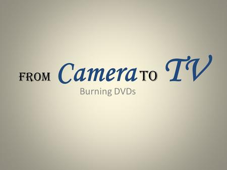 From Camera to TV Burning DVDs. How do I get my videos off my camera?