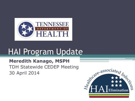 HAI Program Update Meredith Kanago, MSPH TDH Statewide CEDEP Meeting 30 April 2014.