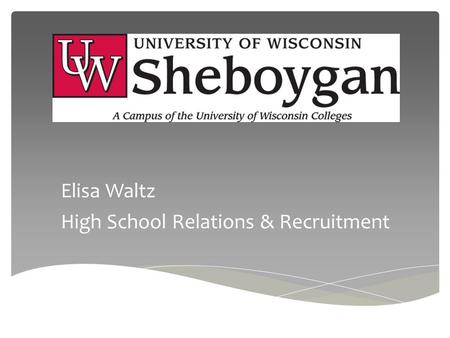 Elisa Waltz High School Relations & Recruitment. University of Wisconsin System 13 UW-Colleges UW-Colleges Online 13 Four Year UW Institutions.