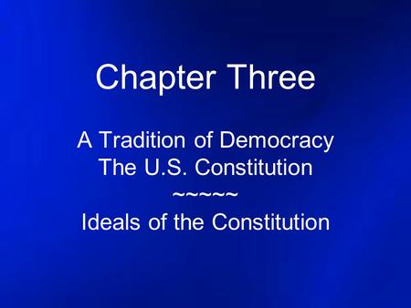 Chapter Three A Tradition of Democracy The U.S. Constitution ~~~~~ Ideals of the Constitution.