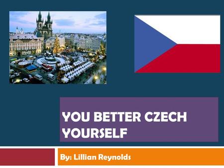YOU BETTER CZECH YOURSELF By: Lillian Reynolds. Food, Clothing, Religion, Language  Food- They never dine out and women prepare the food. They eat 3.