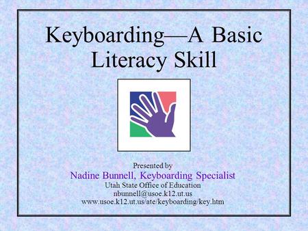 Keyboarding—A Basic Literacy Skill Presented by Nadine Bunnell, Keyboarding Specialist Utah State Office of Education