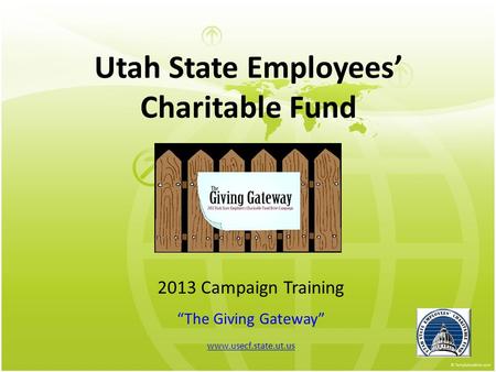 Utah State Employees’ Charitable Fund 2013 Campaign Training “The Giving Gateway” www.usecf.state.ut.us.