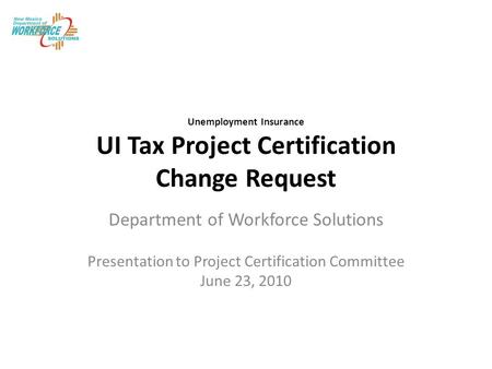 Unemployment Insurance UI Tax Project Certification Change Request Department of Workforce Solutions Presentation to Project Certification Committee June.